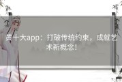 黄十大app：打破传统约束，成就艺术新概念！