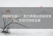 德国猪机器人：助力养猪业提高竞争力，实现可持续发展