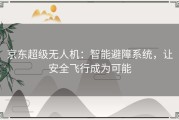 京东超级无人机：智能避障系统，让安全飞行成为可能