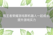 与王者荣耀游戏群机器人一起成长，提升游戏实力