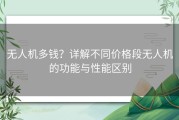 无人机多钱？详解不同价格段无人机的功能与性能区别