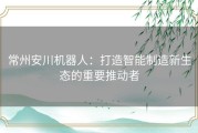 常州安川机器人：打造智能制造新生态的重要推动者