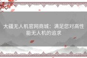 大疆无人机官网商城：满足您对高性能无人机的追求