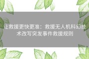 让救援更快更准：救援无人机科幻技术改写突发事件救援规则