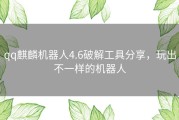 qq麒麟机器人4.6破解工具分享，玩出不一样的机器人