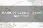 无人机航拍中国工业园区，探寻现代制造业的魅力