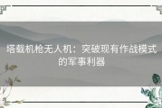 塔载机枪无人机：突破现有作战模式的军事利器