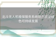 北斗无人机植保服务系统助力农业绿色可持续发展