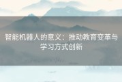 智能机器人的意义：推动教育变革与学习方式创新