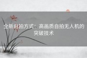 全新自拍方式：高画质自拍无人机的突破技术