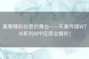 集聚精彩创意的舞台——天美传媒WTM系列APP应用全解析！