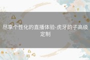 尽享个性化的直播体验-虎牙韵子高级定制