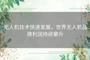 无人机技术快速发展，世界无人机品牌利润持续攀升