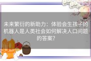 未来繁衍的新助力：体验会生孩子的机器人是人类社会如何解决人口问题的答案？