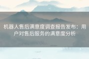 机器人售后满意度调查报告发布：用户对售后服务的满意度分析