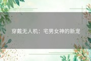 穿戴无人机：宅男女神的新宠