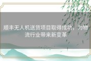 顺丰无人机送货项目取得成功，为物流行业带来新变革