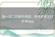 独一无二的娱乐体验：色多多男女打扑克App