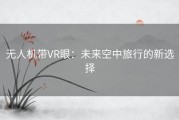 无人机带VR眼：未来空中旅行的新选择