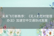 未来飞行新秩序：《无人机暂时管理办法》加速空中交通协同发展