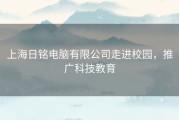 上海日铭电脑有限公司走进校园，推广科技教育