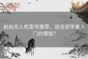 航拍无人机型号推荐，适合初学者入门的哪些？