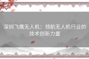 深圳飞鹰无人机：领航无人机行业的技术创新力量