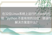 在32位Linux系统上运行Python时出现“python 不是有效的32位”错误的解决方案是什么？