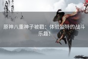 原神八重神子被戳：体验独特的战斗乐趣！