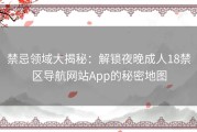 禁忌领域大揭秘：解锁夜晚成人18禁区导航网站App的秘密地图