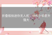 折叠般拍迷你无人机：体积小却意外强大