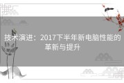 技术演进：2017下半年新电脑性能的革新与提升