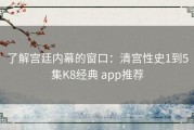 了解宫廷内幕的窗口：清宫性史1到5集K8经典 app推荐