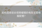 如何选择适合视频编辑的电脑宣图电脑配置？