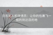 京东无人机快递员：让你的包裹飞一般的到达目的地