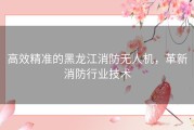 高效精准的黑龙江消防无人机，革新消防行业技术