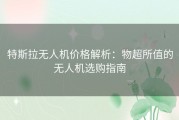 特斯拉无人机价格解析：物超所值的无人机选购指南