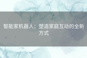 智能家机器人：塑造家庭互动的全新方式