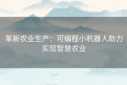 革新农业生产：可编程小机器人助力实现智慧农业