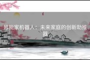 智能家机器人：未来家庭的创新助推器