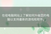 在组电脑网站上了解如何升级您的电脑以支持最新的游戏和软件。