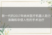 新一代的2017年纳米医疗机器人助力准确和非侵入性的手术治疗