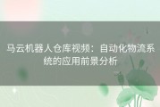 马云机器人仓库视频：自动化物流系统的应用前景分析