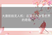 大唐航拍无人机：云游北方冰雪世界的奇观