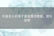 许昌无人机用于紧急情况救援，提升效率