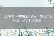 北京联合大学机器人项目：推动产业升级，助力社会发展