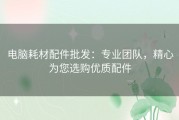 电脑耗材配件批发：专业团队，精心为您选购优质配件