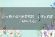 小米无人机控制距离短：如何在后期升级中改进？