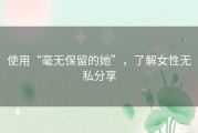 使用“毫无保留的她”，了解女性无私分享