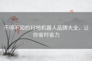 不得不知的扫地机器人品牌大全，让你省时省力